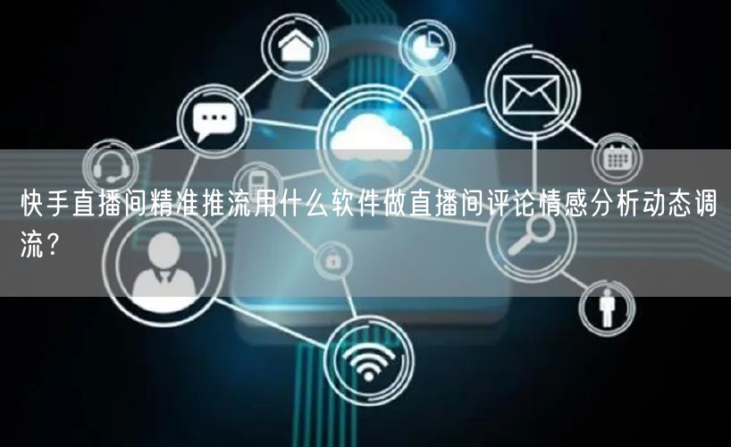 快手直播间精准推流用什么软件做直播间评论情感分析动态调流？