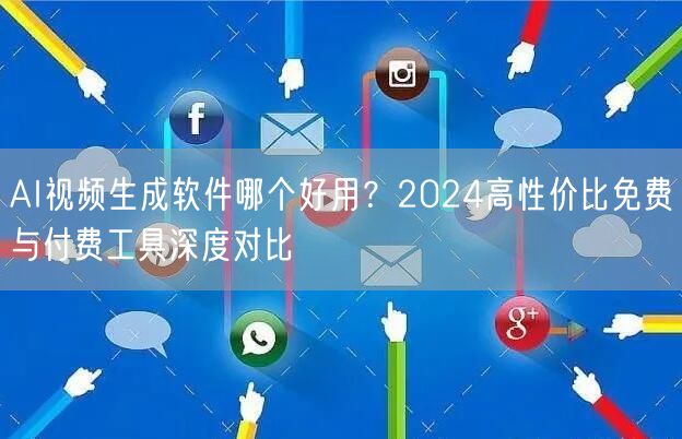 AI视频生成软件哪个好用？2024高性价比免费与付费工具深度对比