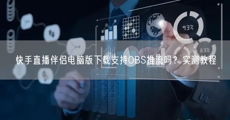 快手直播伴侣电脑版下载支持OBS推流吗？实测教程