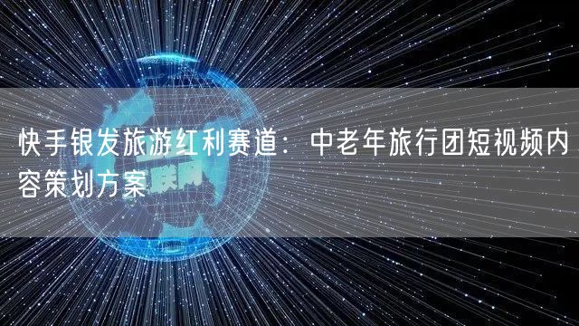 快手银发旅游红利赛道：中老年旅行团短视频内容策划方案