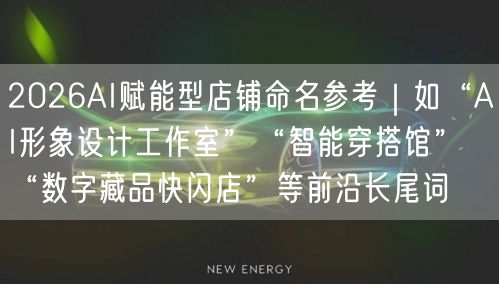 2026AI赋能型店铺命名参考｜如“AI形象设计工作室”“智能穿搭馆”“数字藏品