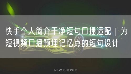 快手个人简介干净短句口播适配｜为短视频口播预埋记忆点的短句设计