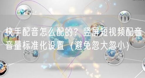 快手配音怎么配的？竖屏短视频配音音量标准化设置（避免忽大忽小）