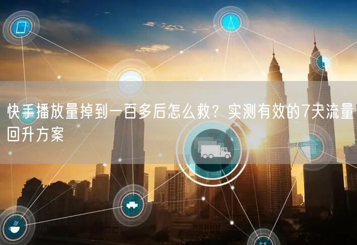 快手播放量掉到一百多后怎么救？实测有效的7天流量回升方案