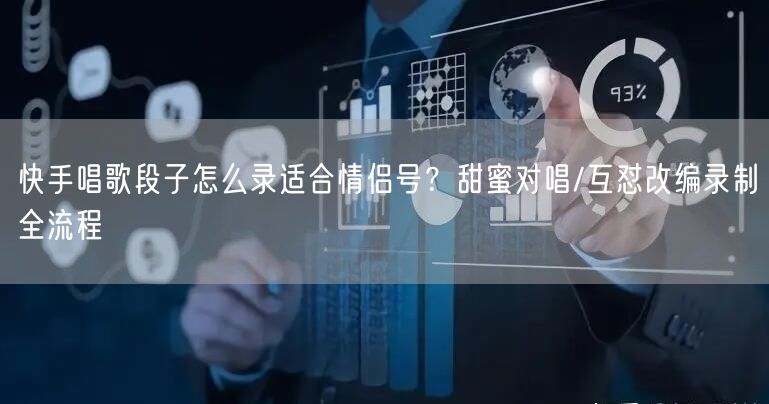 快手唱歌段子怎么录适合情侣号？甜蜜对唱/互怼改编录制全流程