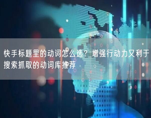 快手标题里的动词怎么选？增强行动力又利于搜索抓取的动词库推荐