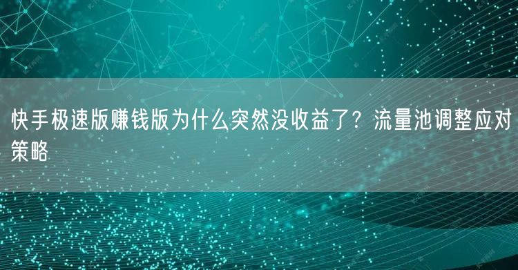 快手极速版赚钱版为什么突然没收益了？流量池调整应对策略