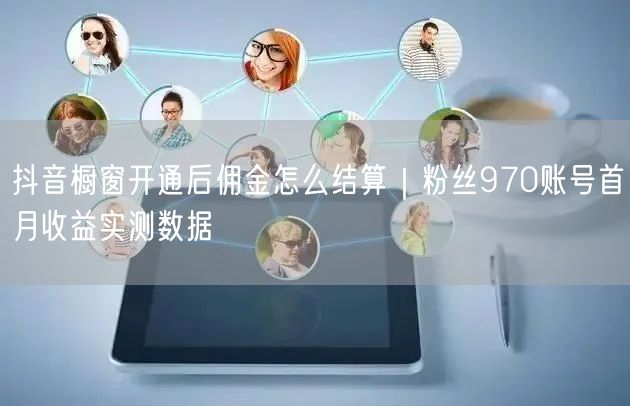 抖音橱窗开通后佣金怎么结算｜粉丝970账号首月收益实测数据