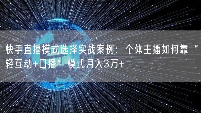 快手直播模式选择实战案例：个体主播如何靠“轻互动+口播”模式月入3万+