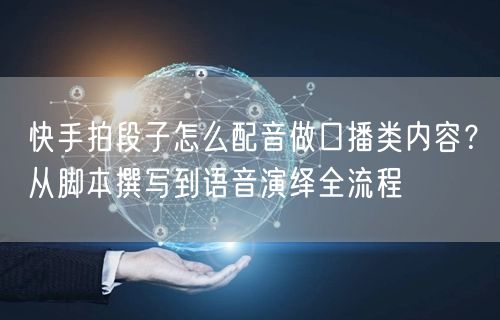 快手拍段子怎么配音做口播类内容？从脚本撰写到语音演绎全流程