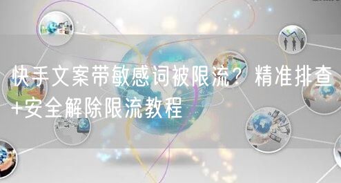 快手文案带敏感词被限流？精准排查+安全解除限流教程