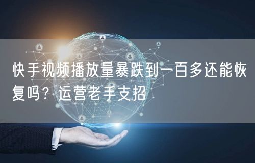 快手视频播放量暴跌到一百多还能恢复吗？运营老手支招