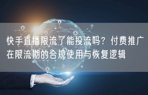 快手直播限流了能投流吗？付费推广在限流期的合规使用与恢复逻辑