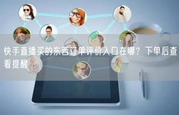 快手直播买的东西订单评价入口在哪？下单后查看提醒