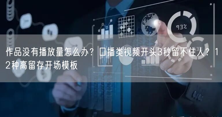作品没有播放量怎么办？口播类视频开头3秒留不住人？12种高留存开场模板