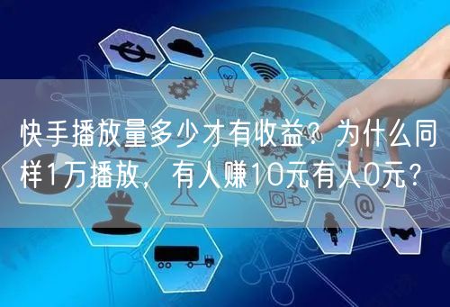 快手播放量多少才有收益？为什么同样1万播放，有人赚10元有人0元？