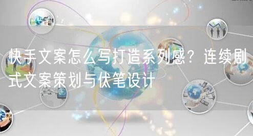 快手文案怎么写打造系列感？连续剧式文案策划与伏笔设计