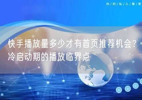 快手播放量多少才有首页推荐机会？冷启动期的播放临界点