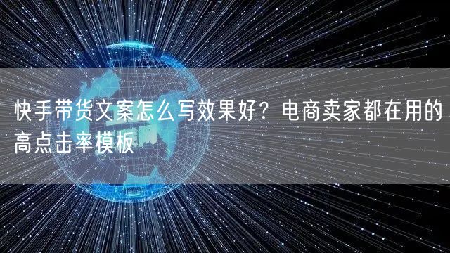 快手带货文案怎么写效果好？电商卖家都在用的高点击率模板