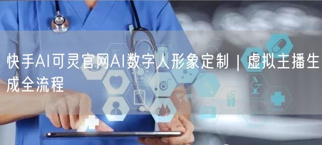 快手AI可灵官网AI数字人形象定制｜虚拟主播生成全流程