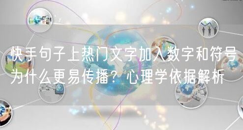 快手句子上热门文字加入数字和符号为什么更易传播？心理学依据解析