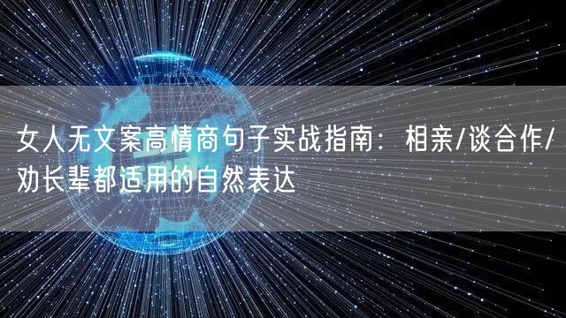 女人无文案高情商句子实战指南：相亲/谈合作/劝长辈都适用的自然表达