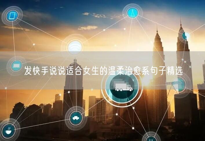 发快手说说适合女生的温柔治愈系句子精选
