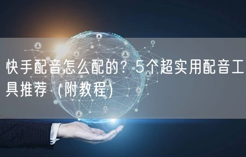 快手配音怎么配的？5个超实用配音工具推荐（附教程）