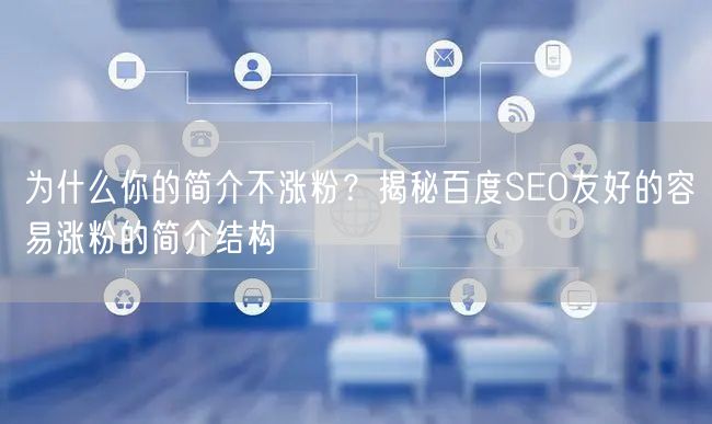 为什么你的简介不涨粉？揭秘百度SEO友好的容易涨粉的简介结构