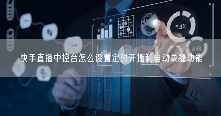 快手直播中控台怎么设置定时开播和自动录播功能