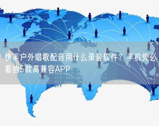 快手户外唱歌配音用什么录音软件？手机党必看的5款高兼容APP