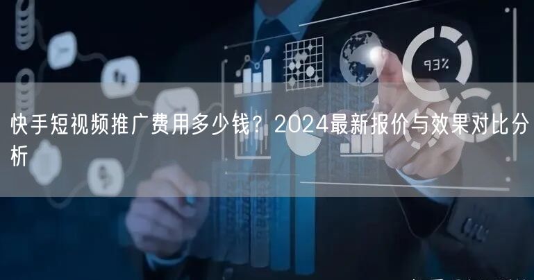 快手短视频推广费用多少钱？2024最新报价与效果对比分析