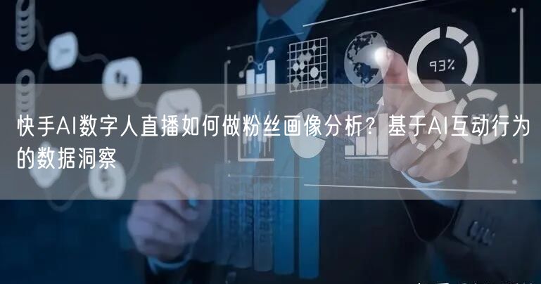 快手AI数字人直播如何做粉丝画像分析？基于AI互动行为的数据洞察