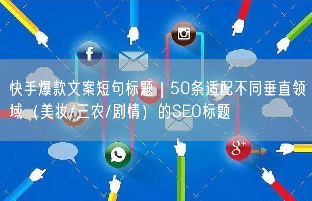 快手爆款文案短句标题｜50条适配不同垂直领域（美妆/三农/剧情）的SEO标题