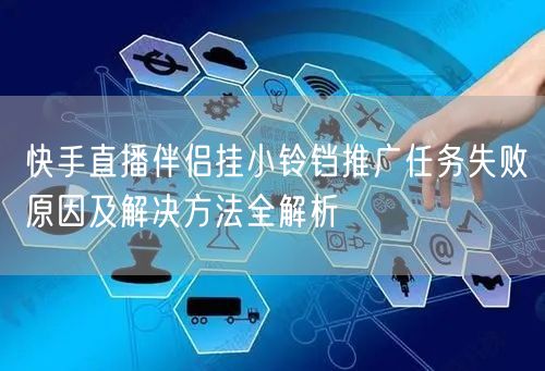 快手直播伴侣挂小铃铛推广任务失败原因及解决方法全解析
