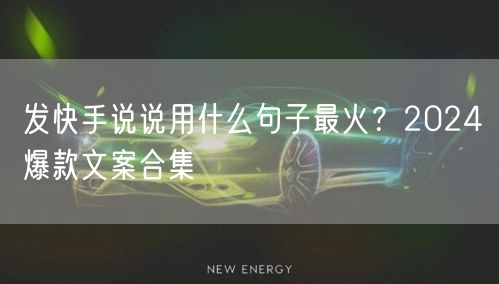 发快手说说用什么句子最火？2024爆款文案合集