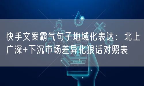 快手文案霸气句子地域化表达：北上广深+下沉市场差异化狠话对照表