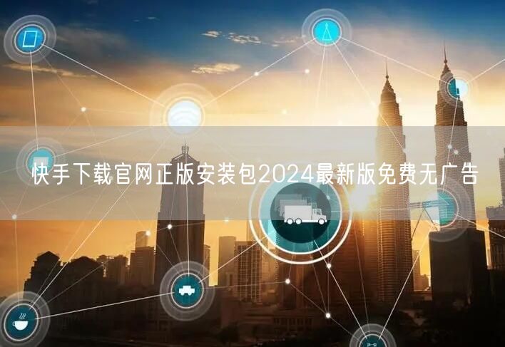 快手下载官网正版安装包2024最新版免费无广告