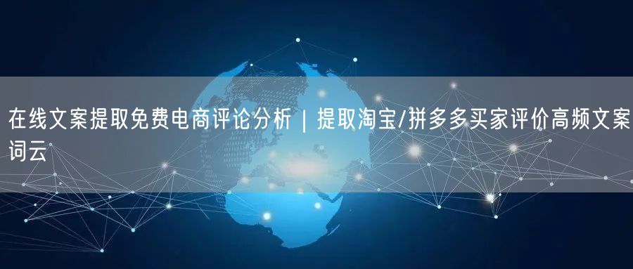 在线文案提取免费电商评论分析｜提取淘宝/拼多多买家评价高频文案词云