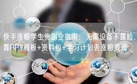 快手涨粉学生党副业指南：无需设备不露脸，靠PPT模板+资料包+学习计划表涨粉变现