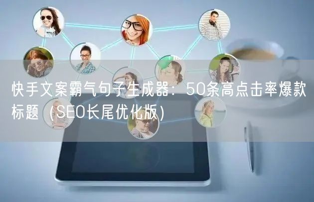快手文案霸气句子生成器：50条高点击率爆款标题（SEO长尾优化版）