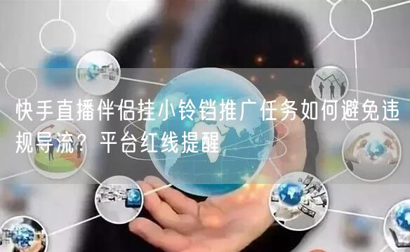 快手直播伴侣挂小铃铛推广任务如何避免违规导流？平台红线提醒