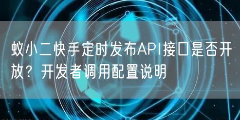 蚁小二快手定时发布API接口是否开放？开发者调用配置说明