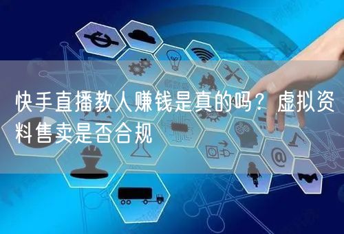 快手直播教人赚钱是真的吗？虚拟资料售卖是否合规