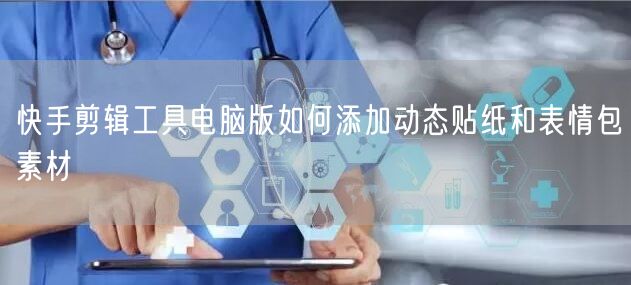 快手剪辑工具电脑版如何添加动态贴纸和表情包素材
