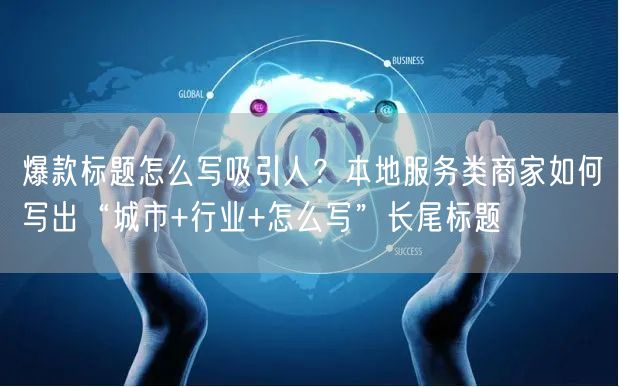 爆款标题怎么写吸引人？本地服务类商家如何写出“城市+行业+怎么写”长尾标题