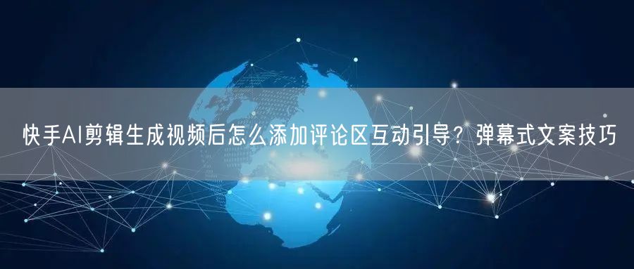 快手AI剪辑生成视频后怎么添加评论区互动引导？弹幕式文案技巧