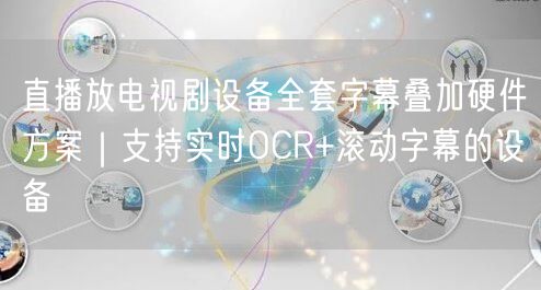 直播放电视剧设备全套字幕叠加硬件方案｜支持实时OCR+滚动字幕的设备