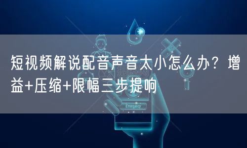 短视频解说配音声音太小怎么办？增益+压缩+限幅三步提响