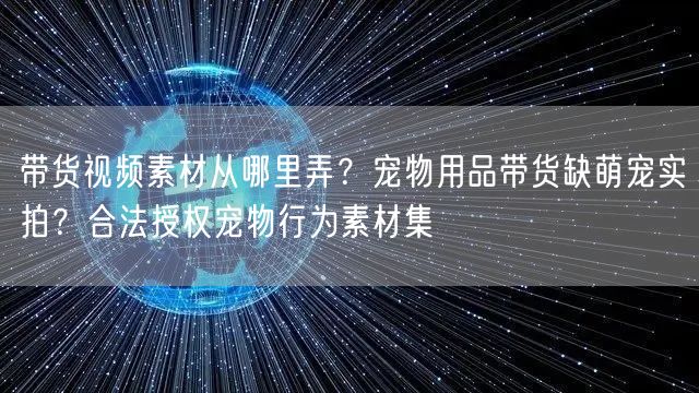 带货视频素材从哪里弄？宠物用品带货缺萌宠实拍？合法授权宠物行为素材集